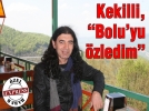 Kekilli, “Bolu’yu �zledim”