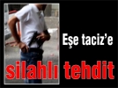 E�e taciz’e silahl� tehdit
