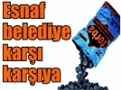 Esnaf belediye kar�� kar��ya
