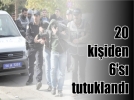 20 ki�iden 6’s� tutukland�