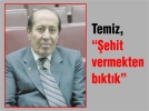 Temiz, “�ehit vermekten b�kt�k”