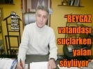 “BEYGAZ vatanda�� su�larken yalan s�yl�yor”