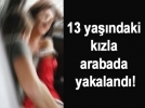13 ya��ndaki k�zla arabada yakaland�