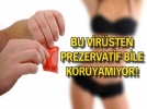 Bu vir�sten prezervatif bile koruyam�yor!