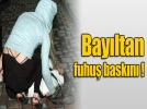Bay�ltan fuhu� bask�n�!
