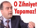 O Zihniyet Yapamaz!