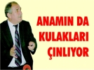 Anam�n da kulaklar� ��nl�yor
