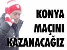 �Konya ma��n� kazanaca��z�