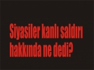 Siyasiler kanl� sald�r�lar hakk�nda ne dedi?