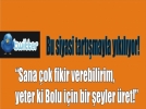 Sana �ok fikir verebilirim,  yeter ki Bolu i�in bir �eyler �ret! 
