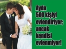 Ayda 500 ki�iyi evlendiriyor; ancak kendisi evlenmiyor!