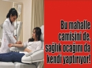 Bu mahalle camisini de, sa�l�k oca��n� da kendi imkanlar�yla yap�yor!