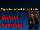 Ba�bakan �ok b�y�k risk ald�