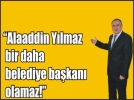 Alaaddin Y�lmaz bir daha belediye ba�kan� olamaz
