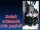Sokak ortas�nda kriz ge�irdi