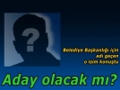 Belediye ba�kanl���na aday olacak m�?