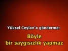 Y�ksel Ceylan b�yle sayg�s�zl�k yapmaz (!)