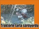 Trakt�r�yle dereye yuvarlanan s�r�c� �ld�