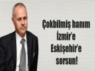 �okbilmi� han�m �zmir�e Eski�ehir�e sorsun!