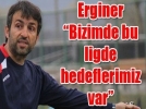 Erginer �Bizimde bu ligde hedeflerimiz var�