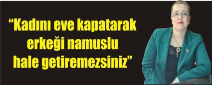 �Kad�n� eve kapatarak erke�i namuslu hale getiremezsiniz�