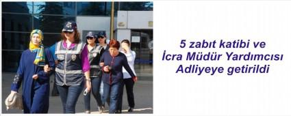 Zab�t katipleri Adliyeye sevk edildi