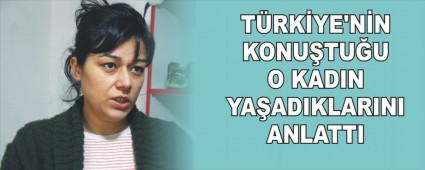 T�RK�YE'N�N KONU�TU�U O KADIN YA�ADIKLARINI ANLATTI