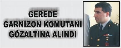 Gerede Garnizon Komutan� g�zalt�na al�nd�