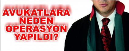Avukatlara neden operasyon yap�ld�?