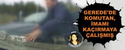 GEREDE'DE KOMUTAN, �MAMI KA�IRMAYA �ALI�MI�