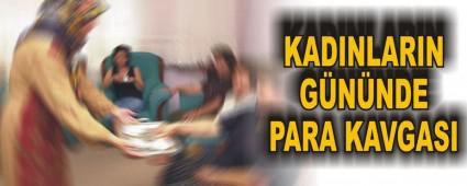 Kad�nlar�n g�n�nde para kavgas�