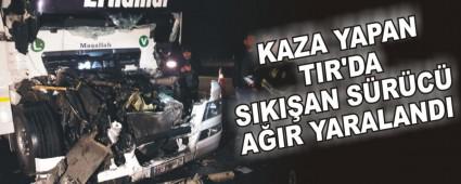 KAZA YAPAN TIR'DA SIKI�AN S�R�C� A�IR YARALANDI
