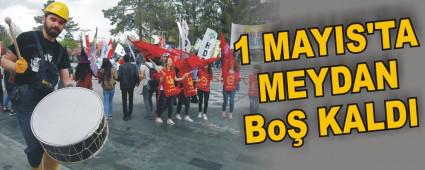 1 MAYIS'TA MEYDAN BO� KALDI