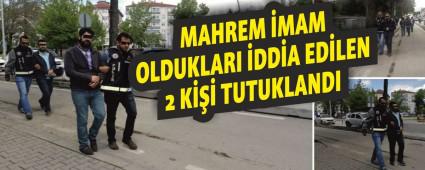 MAHREM �MAM OLDUKLARI �DD�A ED�LEN 2 K��� TUTUKLANDI