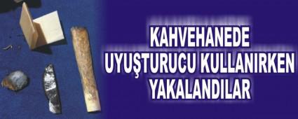 KAHVEHANEDE UYU�TURUCU KULLANIRKEN YAKALANDILAR