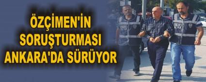 �Z��MEN'�N SORU�TURMASI ANKARA'DA S�R�YOR