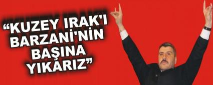 �KUZEY IRAK'I BARZAN�\'N�N BA�INA YIKARIZ�