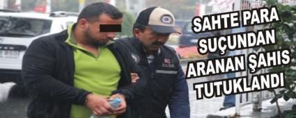 SAHTE PARA SU�UNDAN ARANAN �AHIS TUTUKLANDI
