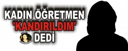 KADIN ��RETMEN �KANDIRILDIM' DED�