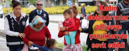 Kad�n doland�r�c�lar adliyeye �ocuklar�yla sevk edildi