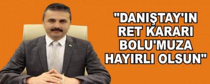 "DANI�TAY'IN RET KARARI BOLU'MUZA HAYIRLI OLSUN\"