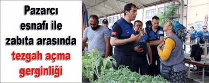PAZARCILARLA ZABITA ARASINDA TEZGAH GERG�NL���