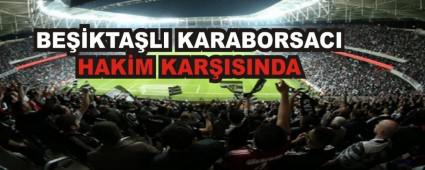 BE��KTA�LI KARABORSACI HAK�M KAR�ISINDA