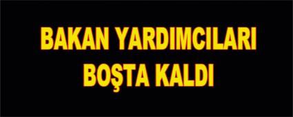 Bakan yard�mc�lar� bo�ta kald�
