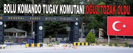 BOLU KOMANDO TUGAY KOMUTANI O�UZ TOZAK OLDU