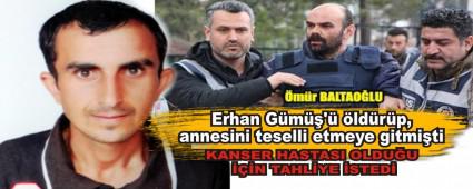 Erhan G�m��\'� �ld�r�p, annesini teselli etmeye gitmi�ti