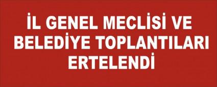 �L GENEL MECL�S� VE BELED�YE TOPLANTILARI ERTELEND�