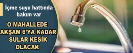 O MAHALLEDE AK�AM 6\'YA KADAR SULAR KES�K OLACAK