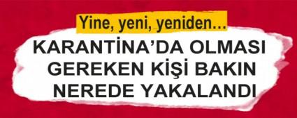 KARANT�NA\'DA OLMASI GEREKEN K��� BAKIN NEREDE YAKALANDI