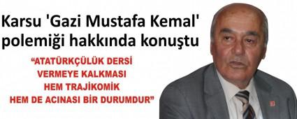 Karsu �Gazi Mustafa Kemal\' polemi�i hakk�nda konu�tu